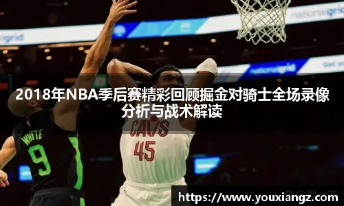 2018年NBA季后赛精彩回顾掘金对骑士全场录像分析与战术解读