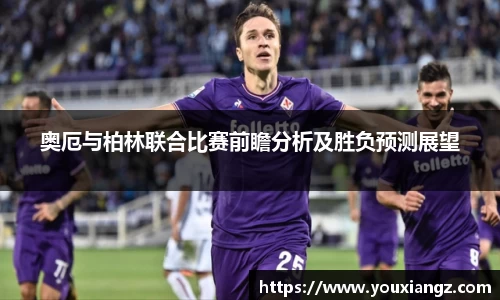 奥厄与柏林联合比赛前瞻分析及胜负预测展望
