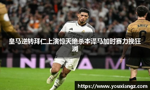 皇马逆转拜仁上演惊天绝杀本泽马加时赛力挽狂澜